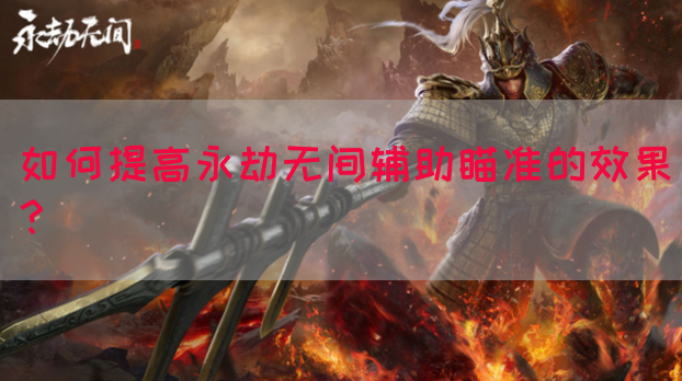 如何提高永劫无间辅助瞄准的效果？