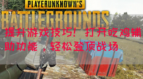 提升游戏技巧！打开吃鸡辅助功能，轻松登顶战场