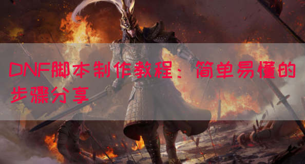 DNF脚本制作教程：简单易懂的步骤分享