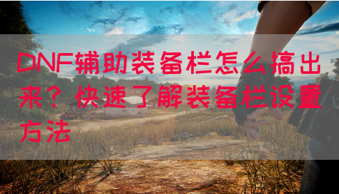DNF辅助装备栏怎么搞出来？快速了解装备栏设置方法