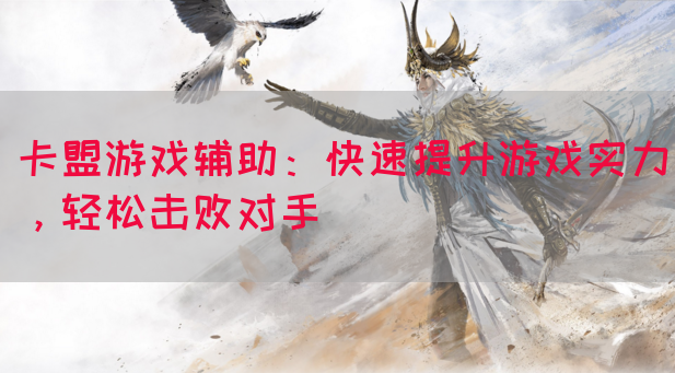 卡盟游戏辅助：快速提升游戏实力，轻松击败对手