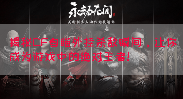 揭秘CF自瞄外挂杀敌瞬间，让你成为游戏中的绝对王者！(图1)