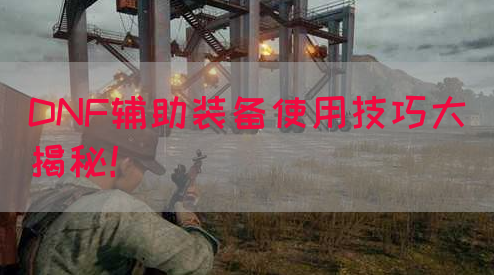 DNF辅助装备使用技巧大揭秘！