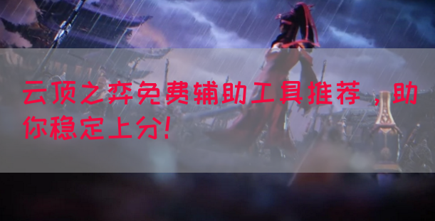 云顶之弈免费辅助工具推荐，助你稳定上分！