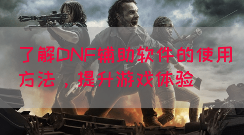 了解DNF辅助软件的使用方法，提升游戏体验