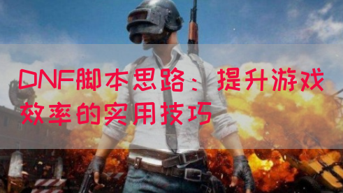 DNF脚本思路：提升游戏效率的实用技巧