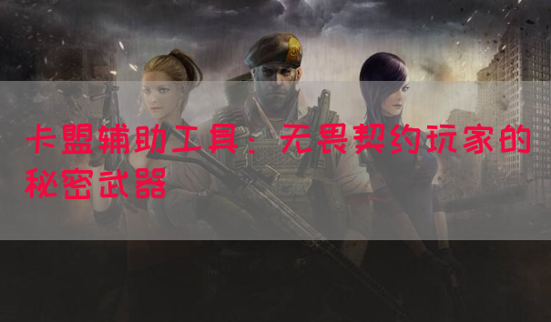 卡盟辅助工具：无畏契约玩家的秘密武器