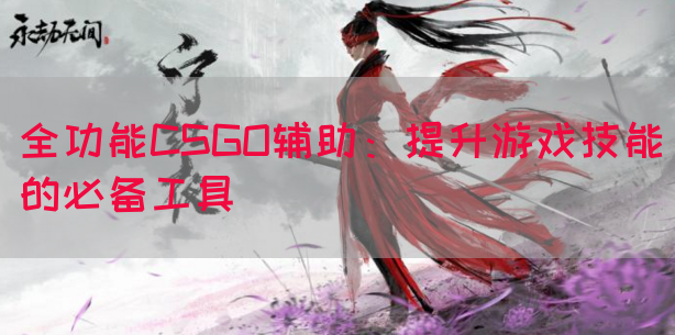 全功能CSGO辅助：提升游戏技能的必备工具