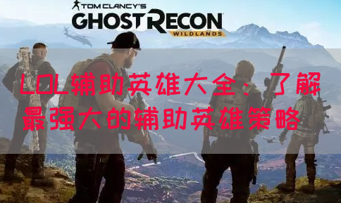LOL辅助英雄大全：了解最强大的辅助英雄策略