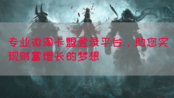专业微淘卡盟登录平台，助您实现财富增长的梦想
