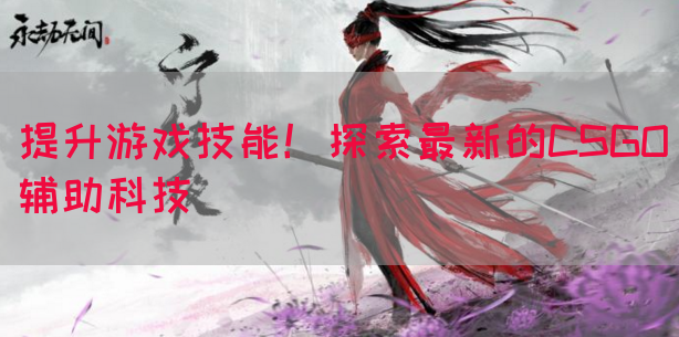 提升游戏技能！探索最新的CSGO辅助科技