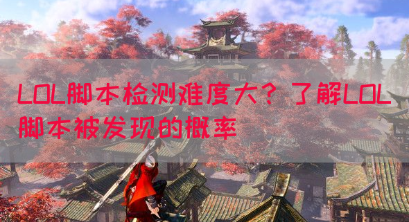 LOL脚本检测难度大？了解LOL脚本被发现的概率