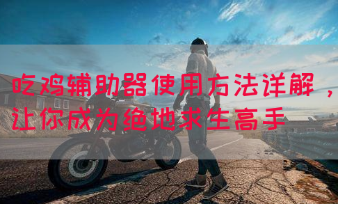 吃鸡辅助器使用方法详解，让你成为绝地求生高手