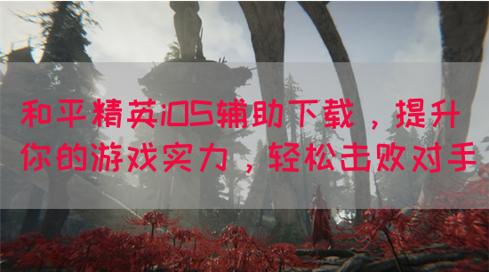 和平精英iOS辅助下载，提升你的游戏实力，轻松击败对手