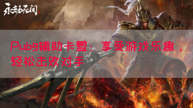Pubg辅助卡盟：享受游戏乐趣，轻松击败对手