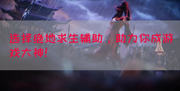 选择绝地求生辅助，助力你成游戏大神！