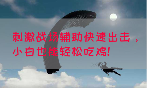 刺激战场辅助快速出击，小白也能轻松吃鸡！