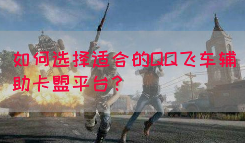 如何选择适合的QQ飞车辅助卡盟平台？