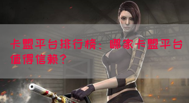 卡盟平台排行榜：哪家卡盟平台值得信赖？