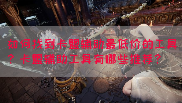 如何找到卡盟辅助最低价的工具？卡盟辅助工具有哪些推荐？