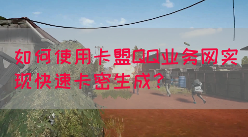 如何使用卡盟QQ业务网实现快速卡密生成？