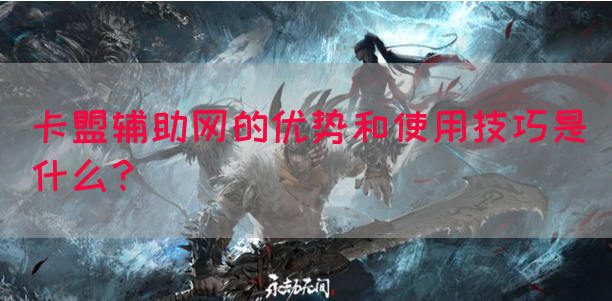 卡盟辅助网的优势和使用技巧是什么？(图1)