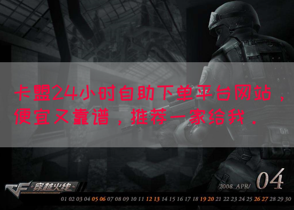 卡盟24小时自助下单平台网站，便宜又靠谱，推荐一家给我。