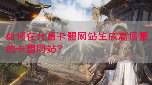 如何在允昌卡盟网站生成高质量的卡盟网站？