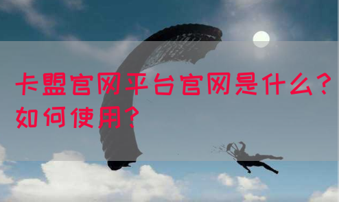 卡盟官网平台官网是什么？如何使用？