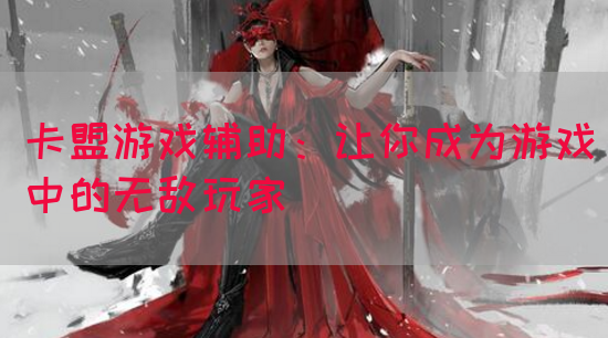 卡盟游戏辅助：让你成为游戏中的无敌玩家