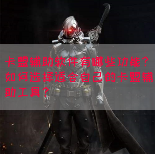 卡盟辅助软件有哪些功能？如何选择适合自己的卡盟辅助工具？