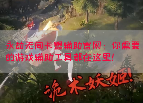 永劫无间卡盟辅助官网：你需要的游戏辅助工具都在这里！(图1)