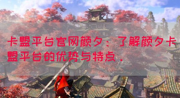 卡盟平台官网颜夕：了解颜夕卡盟平台的优势与特点。