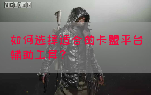 如何选择适合的卡盟平台辅助工具？