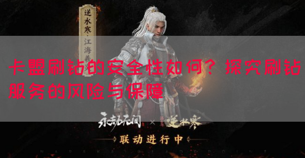 卡盟刷钻的安全性如何？探究刷钻服务的风险与保障