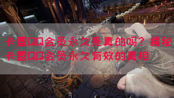 卡盟QQ会员永久是真的吗？揭秘卡盟QQ会员永久有效的真相