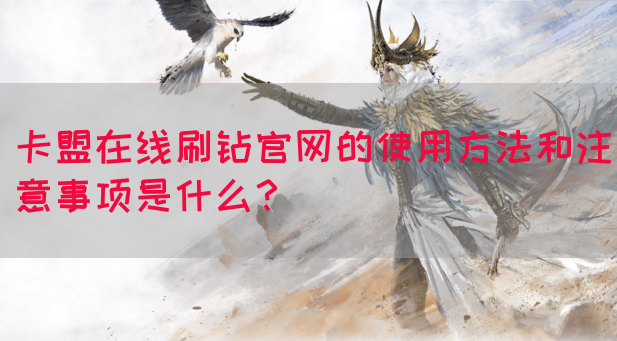 卡盟在线刷钻官网的使用方法和注意事项是什么？