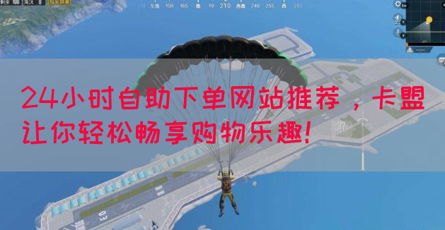 24小时自助下单网站推荐，卡盟让你轻松畅享购物乐趣！