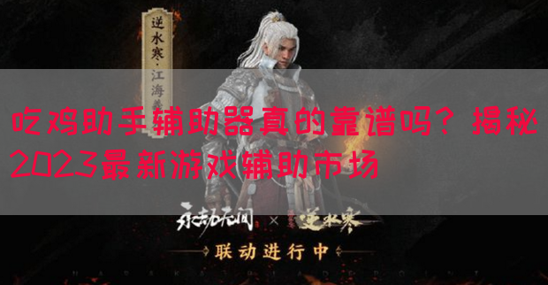 吃鸡助手辅助器真的靠谱吗？揭秘2023最新游戏辅助市场