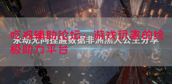 吃鸡辅助论坛：游戏玩家的终极助力平台