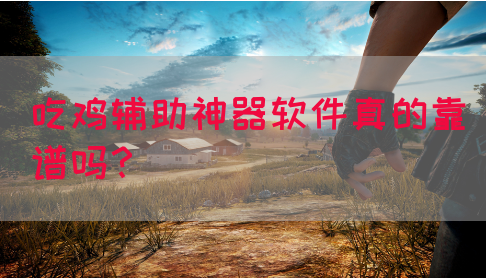 吃鸡辅助神器软件真的靠谱吗？