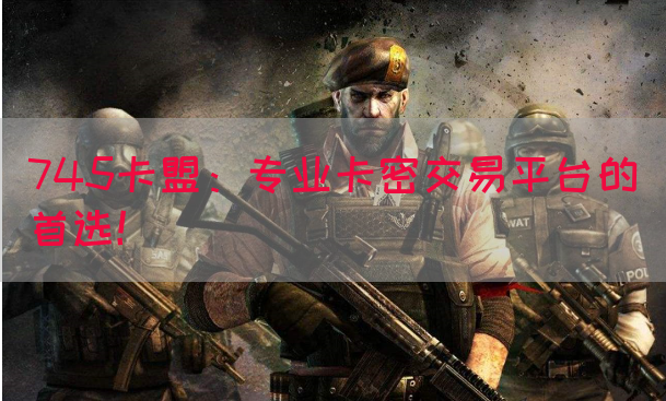 745卡盟：专业卡密交易平台的首选！