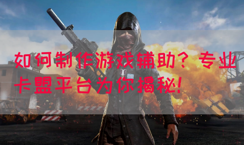 如何制作游戏辅助？专业卡盟平台为你揭秘！