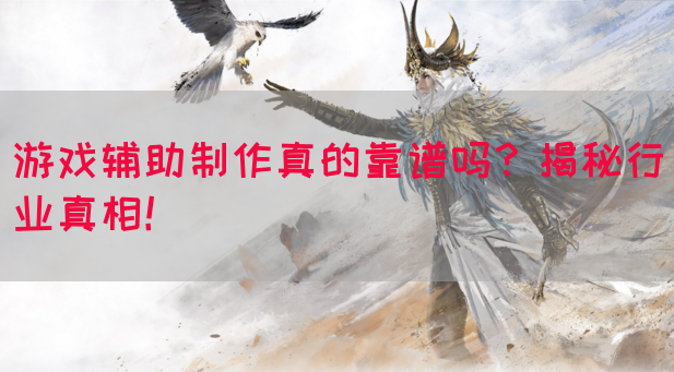 游戏辅助制作真的靠谱吗？揭秘行业真相！