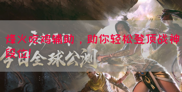 烽火吃鸡辅助，助你轻松登顶战神段位！