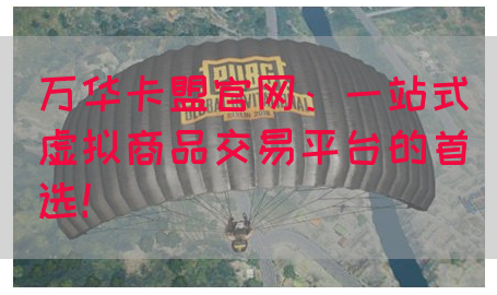 万华卡盟官网：一站式虚拟商品交易平台的首选！