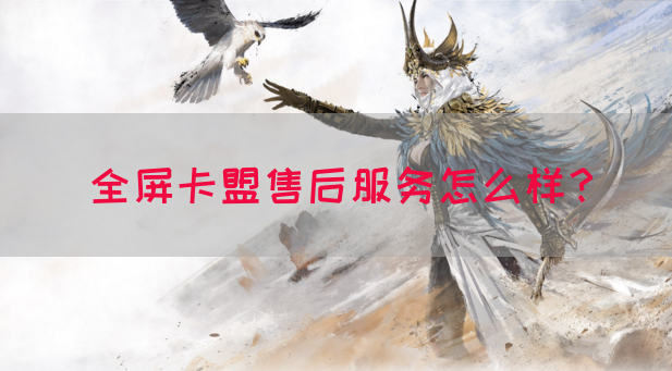 全屏卡盟售后服务怎么样？
