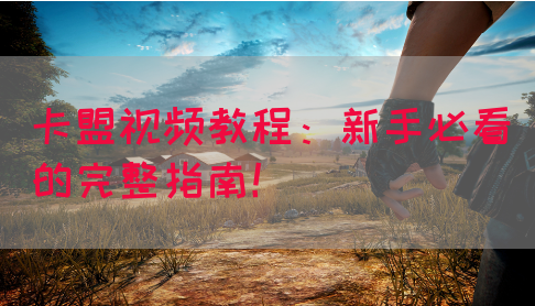 卡盟视频教程：新手必看的完整指南！