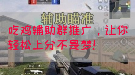 吃鸡辅助群推广，让你轻松上分不是梦！