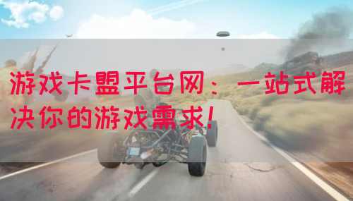 游戏卡盟平台网：一站式解决你的游戏需求！